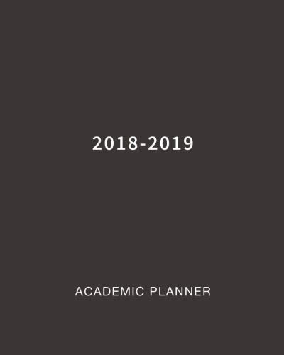 2018-2019 Academic Planner: Daily, Weekly and Monthly Planner Academic Year August 2018 - July 2019