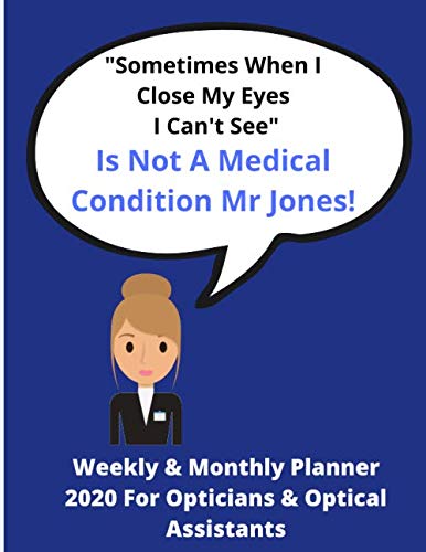 "Sometimes When I Close My Eyes I Can't See" Is Not A Medical Condition Mr Jones!: Weekly & Monthly Planner 2020 For Opticians & Optical Assistants | Ideal Gift Xmas/Birthday | 72 Pages 8.5 x 11