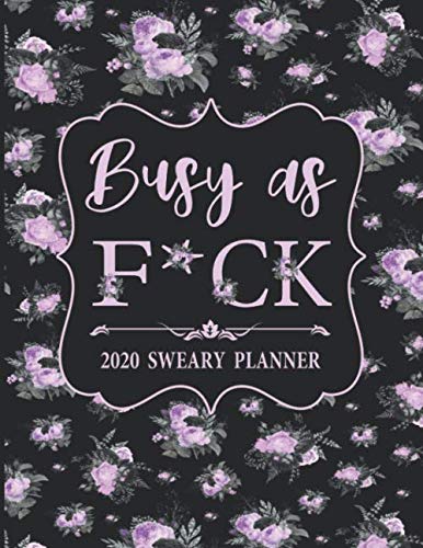 2020 Sweary Planner: Floral Purple Lavender Busy As F*ck - Daily, Weekly, And Monthly Planner With Weekly Motivational Sweary Sayings For Women