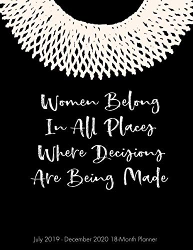 Women Belong in All Places Where Decisions Are Being Made July 2019 - December 2020 18-Month Planner: Ruth Bader Ginsburg Weekly and Monthly Agenda