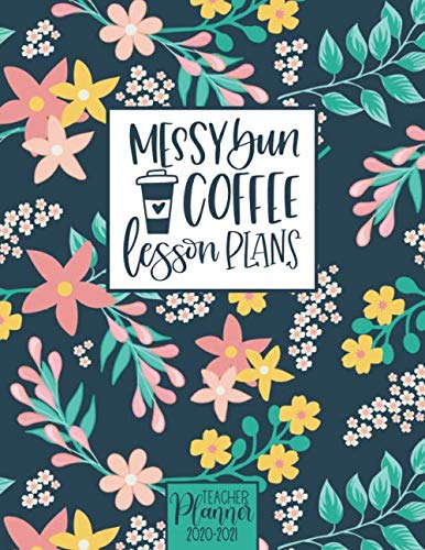 Messy Bun, Coffee, Lesson Plans | 2020-2021 Teacher Planner: Monthly and Weekly Lesson Planner | Navy Florals (DIstance Learning & Homeschool Academic Planners)