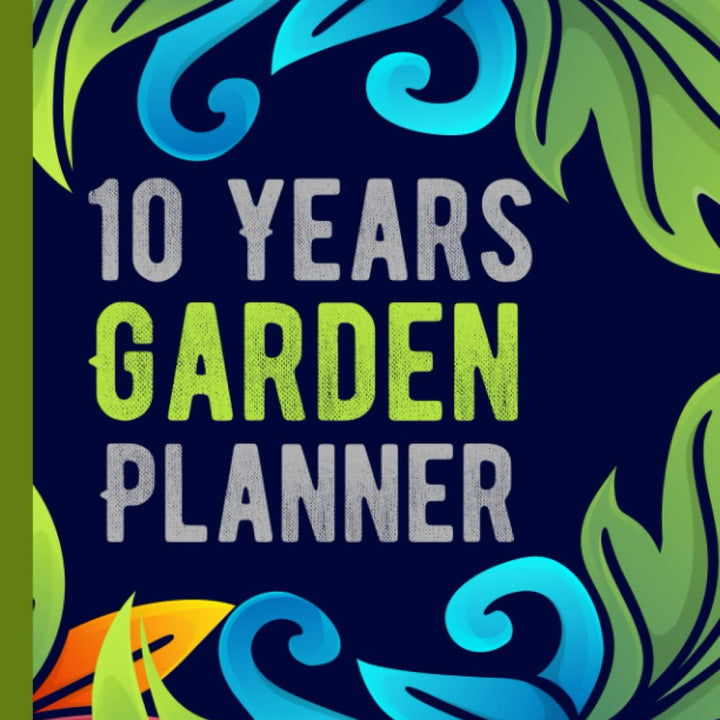 10 Years Garden Planner: Garden Budget, Garden Planning's, Monthly Undated Notes and Garden Logs for the Next Ten Years