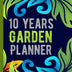 10 Years Garden Planner: Garden Budget, Garden Planning's, Monthly Undated Notes and Garden Logs for the Next Ten Years