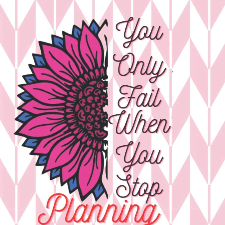 You Only Fail When You Stop Planning: Monthly Weekly Daily Planner New Year Journal With Inspirational Motivated Cover Design: To Do List Sleep ... And Make Your Life Easier With A Notebook