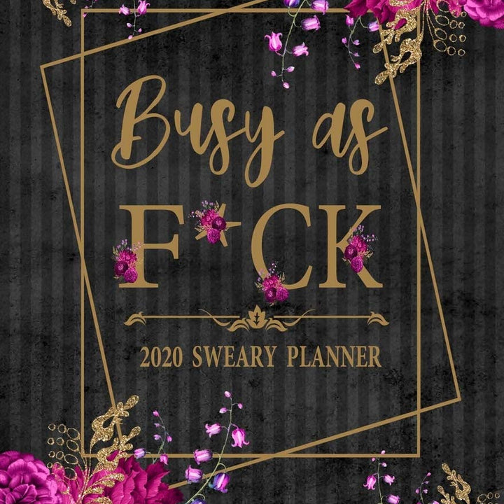 2020 Sweary Planner: Floral Busy As F*ck 5.5 x 8.5 Purse Planner - Daily, Weekly, And Monthly Planner With Weekly Motivational Sweary Sayings For Women